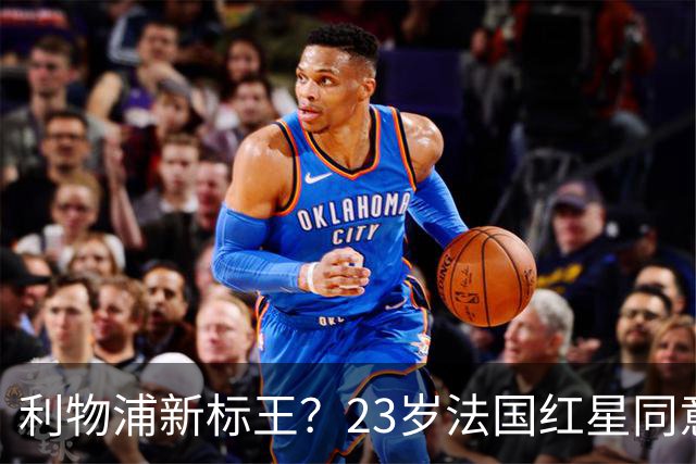 利物浦新标王？23岁法国红星同意加盟+已与主帅通话！巴黎标价1.7亿