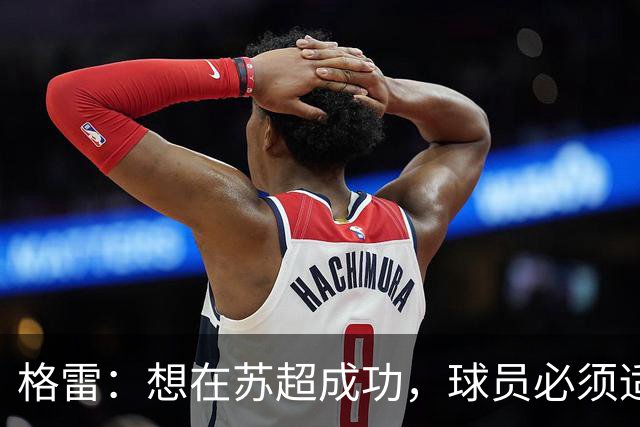 格雷：想在苏超成功，球员必须适应“期望和需求”