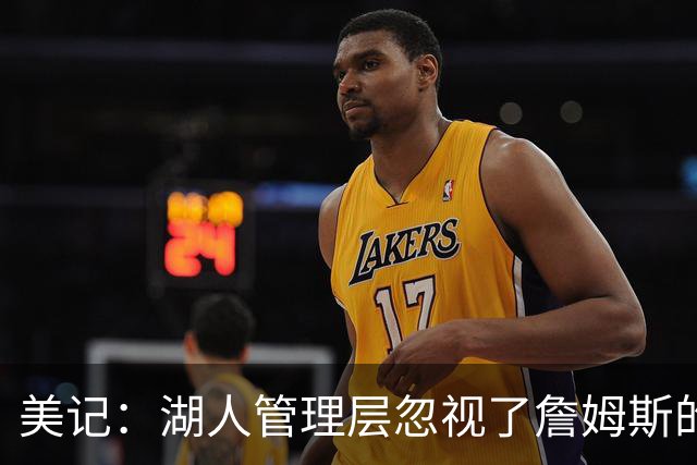美记：湖人管理层忽视了詹姆斯的价值 认为没有詹姆斯球队也很棒
