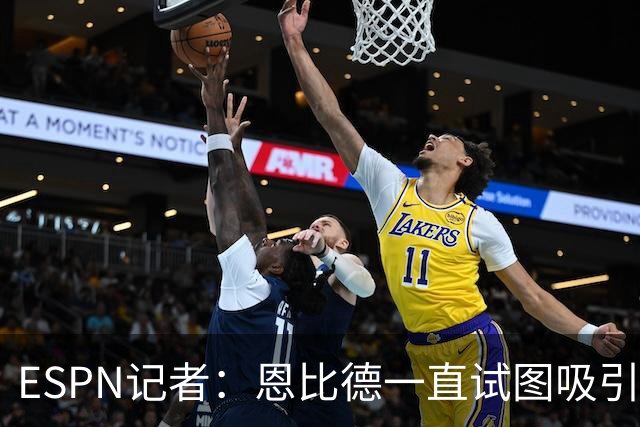 ESPN记者：恩比德一直试图吸引詹姆斯加盟，并与他进行了多次对话